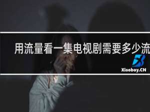 用流量看一集电视剧需要多少流量
