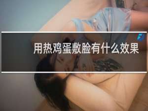 用热鸡蛋敷脸有什么效果