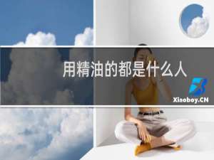 用精油的都是什么人（亲戚说一个人“万精油”是什么意思）