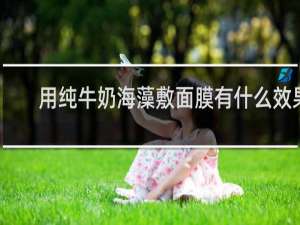用纯牛奶海藻敷面膜有什么效果