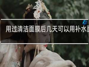 用过清洁面膜后几天可以用补水面膜