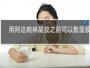 用阿达帕林凝胶之前可以敷面膜吗