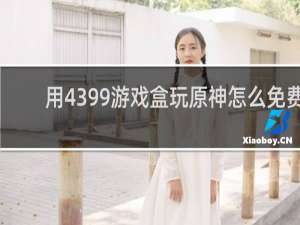 用4399游戏盒玩原神怎么免费