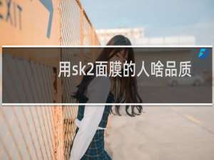 用sk2面膜的人啥品质