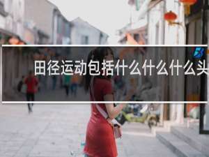 田径运动包括什么什么什么头