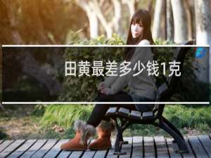 田黄最差多少钱1克