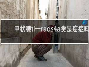 甲状腺ti一rads4a类是癌症吗