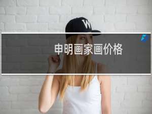 申明画家画价格