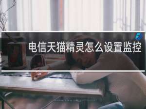 电信天猫精灵怎么设置监控