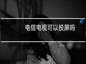 电信电视可以投屏吗