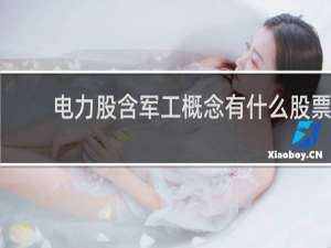 电力股含军工概念有什么股票