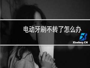 电动牙刷不转了怎么办