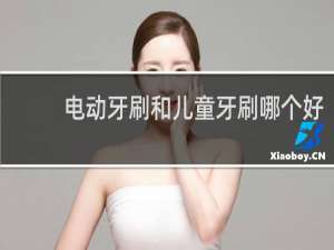 电动牙刷和儿童牙刷哪个好