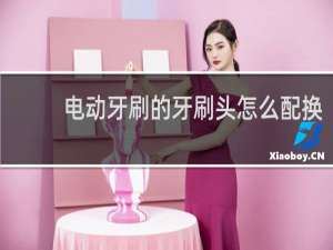 电动牙刷的牙刷头怎么配换