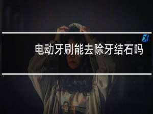 电动牙刷能去除牙结石吗