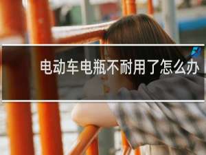 电动车电瓶不耐用了怎么办