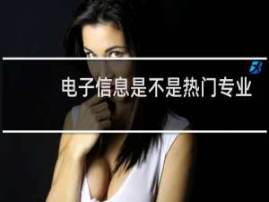电子信息是不是热门专业