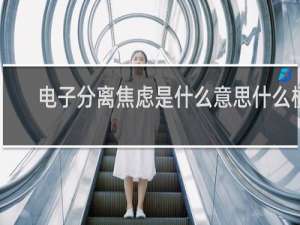 电子分离焦虑是什么意思什么梗