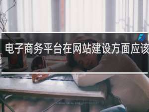 电子商务平台在网站建设方面应该做到
