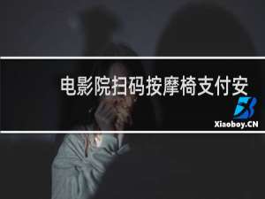 电影院扫码按摩椅支付安全吗