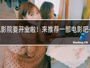 电影院要开业啦！来推荐一部电影吧~什么梗