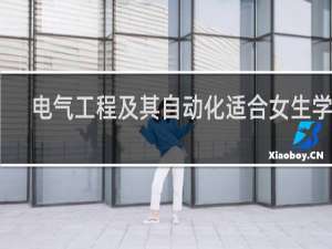 电气工程及其自动化适合女生学吗