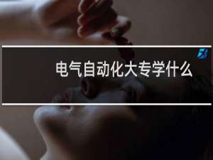 电气自动化大专学什么