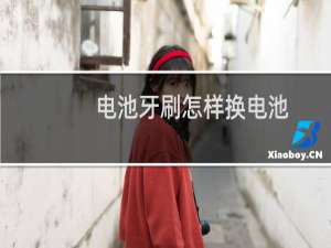 电池牙刷怎样换电池