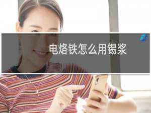 电烙铁怎么用锡浆（电烙铁怎么用）