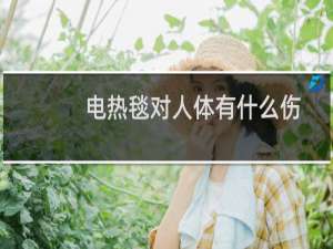 电热毯对人体有什么伤害吗（电热毯对人体有伤害吗）