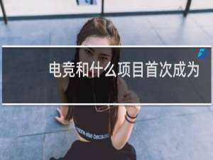 电竞和什么项目首次成为亚运会竞赛项目