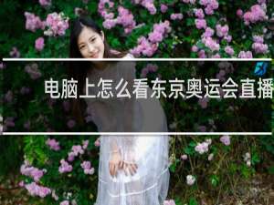 电脑上怎么看东京奥运会直播