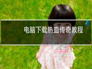 电脑下载热血传奇教程