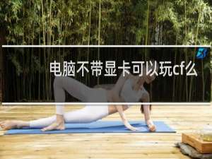 电脑不带显卡可以玩cf么