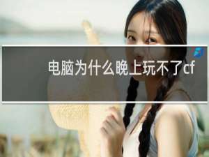 电脑为什么晚上玩不了cf