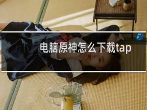 电脑原神怎么下载tap