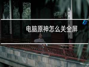 电脑原神怎么关全屏
