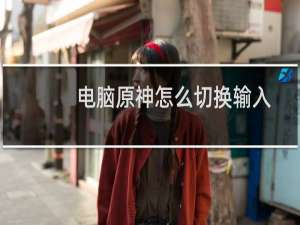 电脑原神怎么切换输入
