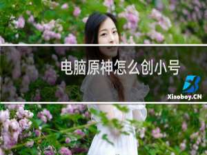 电脑原神怎么创小号