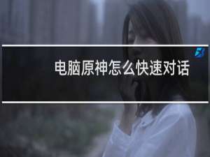 电脑原神怎么快速对话