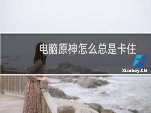 电脑原神怎么总是卡住