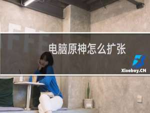 电脑原神怎么扩张
