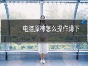 电脑原神怎么操作蹲下