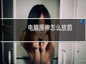 电脑原神怎么放箭