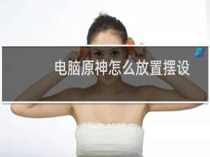 电脑原神怎么放置摆设