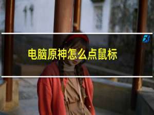 电脑原神怎么点鼠标