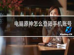 电脑原神怎么登陆手机账号