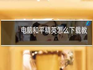 电脑和平精英怎么下载教程(怎么在电脑下载和平精英)