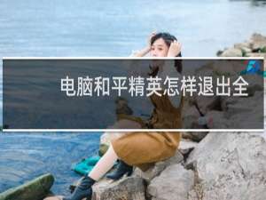 电脑和平精英怎样退出全屏
