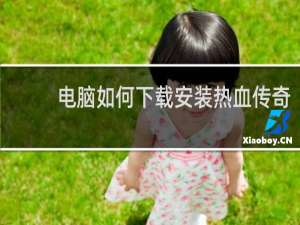 电脑如何下载安装热血传奇